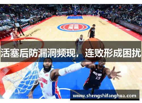 活塞后防漏洞频现，连败形成困扰