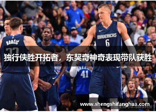 独行侠胜开拓者，东契奇神奇表现带队获胜