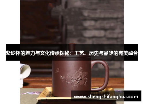 紫砂杯的魅力与文化传承探秘：工艺、历史与品味的完美融合