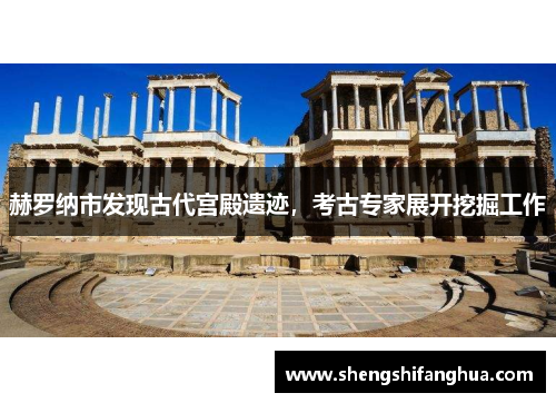 赫罗纳市发现古代宫殿遗迹，考古专家展开挖掘工作
